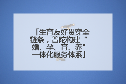 生育友好贯穿全链条，普陀构建“婚、孕、育、养”一体化服务体系