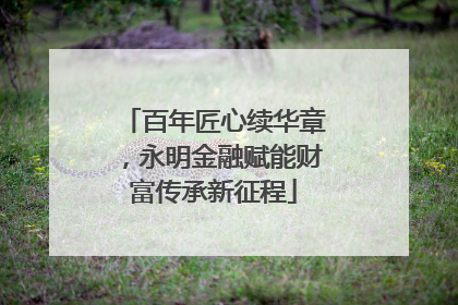 百年匠心续华章，永明金融赋能财富传承新征程