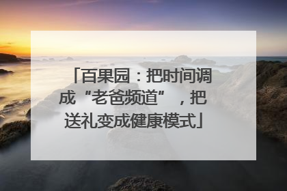 百果园：把时间调成“老爸频道”，把送礼变成健康模式