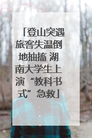 登山突遇旅客失温倒地抽搐 湖南大学生上演“教科书式”急救