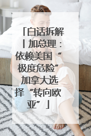 白话拆解丨加总理：依赖美国“极度危险” 加拿大选择“转向欧亚”