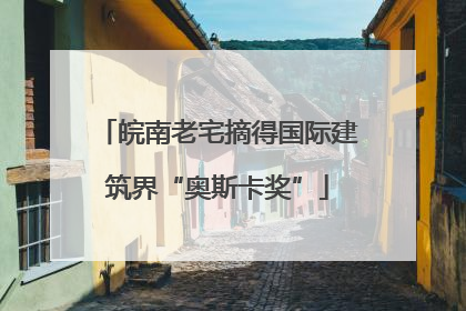 皖南老宅摘得国际建筑界“奥斯卡奖”