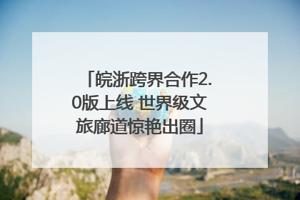 皖浙跨界合作2.0版上线 世界级文旅廊道惊艳出圈