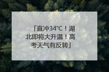直冲34℃！湖北即将大升温！高考天气有反转