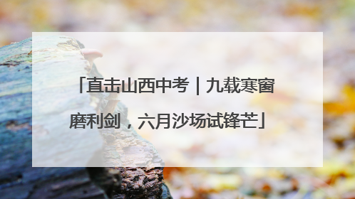 直击山西中考｜九载寒窗磨利剑，六月沙场试锋芒