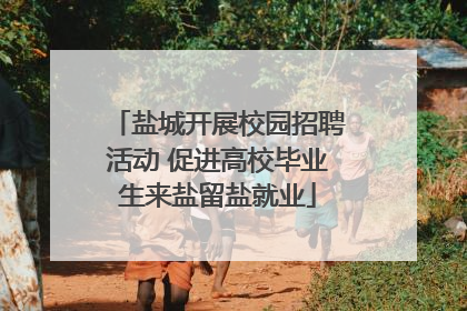 盐城开展校园招聘活动 促进高校毕业生来盐留盐就业