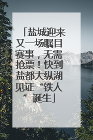 盐城迎来又一场瞩目赛事，无需抢票！快到盐都大纵湖见证“铁人”诞生