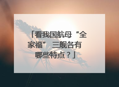 看我国航母“全家福” 三舰各有哪些特点？