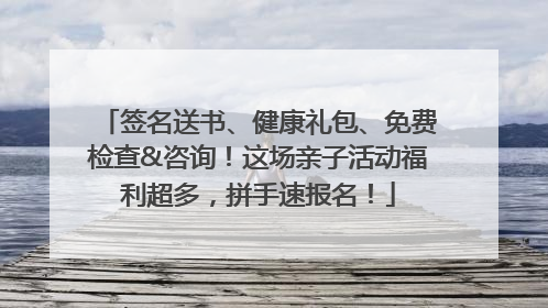 签名送书、健康礼包、免费检查&咨询！这场亲子活动福利超多，拼手速报名！