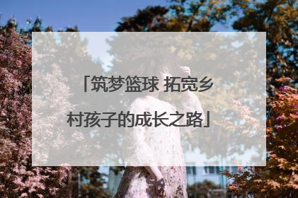 筑梦篮球 拓宽乡村孩子的成长之路