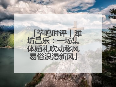 筝鸣时评丨潍坊昌乐：一场集体婚礼吹动移风易俗浪漫新风