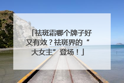 祛斑霜哪个牌子好又有效？祛斑界的“大女主”登场！