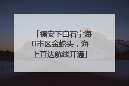 福安下白石宁海⇆市区金蛇头，海上直达航线开通