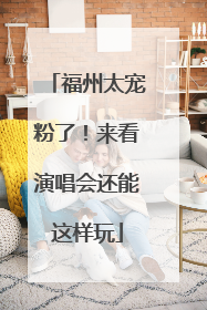 福州太宠粉了！来看演唱会还能这样玩