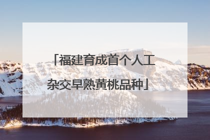 福建育成首个人工杂交早熟黄桃品种