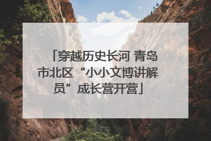 穿越历史长河 青岛市北区“小小文博讲解员”成长营开营