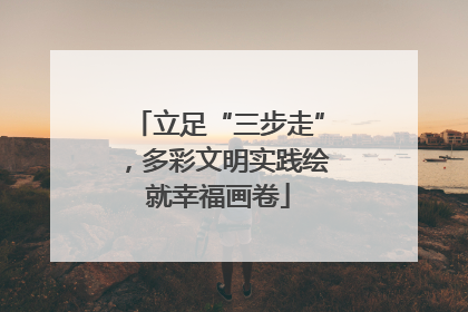 立足“三步走”，多彩文明实践绘就幸福画卷