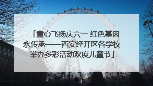 童心飞扬庆六一 红色基因永传承——西安经开区各学校举办多彩活动欢度儿童节