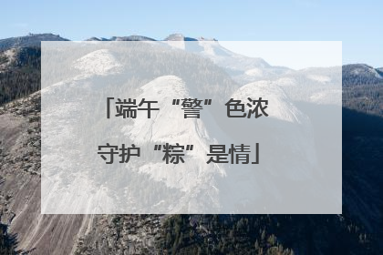 端午“警”色浓 守护“粽”是情