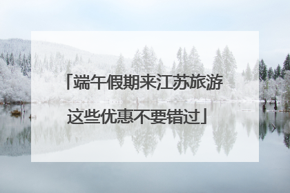 端午假期来江苏旅游 这些优惠不要错过