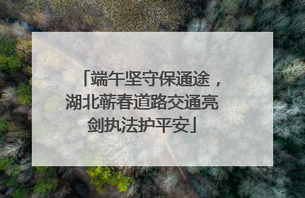 端午坚守保通途，湖北蕲春道路交通亮剑执法护平安