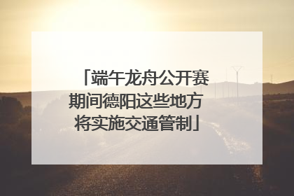 端午龙舟公开赛期间德阳这些地方将实施交通管制