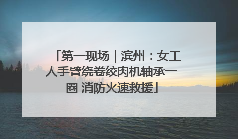 第一现场｜滨州：女工人手臂绕卷绞肉机轴承一圈 消防火速救援