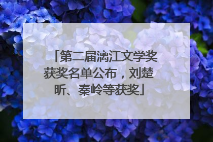 第二届漓江文学奖获奖名单公布，刘楚昕、秦岭等获奖