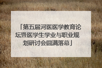 第五届河医医学教育论坛暨医学生学业与职业规划研讨会圆满落幕