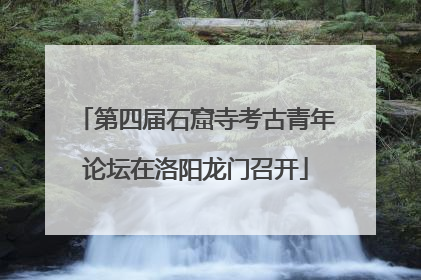 第四届石窟寺考古青年论坛在洛阳龙门召开