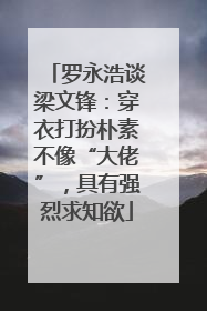 罗永浩谈梁文锋：穿衣打扮朴素不像“大佬”，具有强烈求知欲