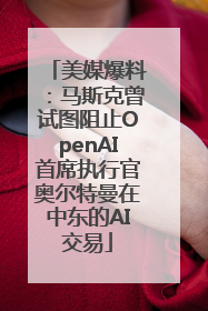 美媒爆料：马斯克曾试图阻止OpenAI首席执行官奥尔特曼在中东的AI交易