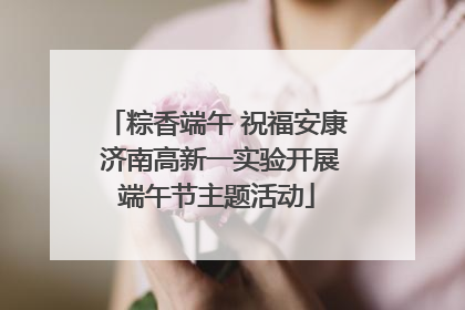 粽香端午 祝福安康 济南高新一实验开展端午节主题活动