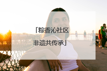 粽香沁社区 非遗共传承
