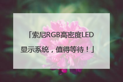索尼RGB高密度LED显示系统，值得等待！