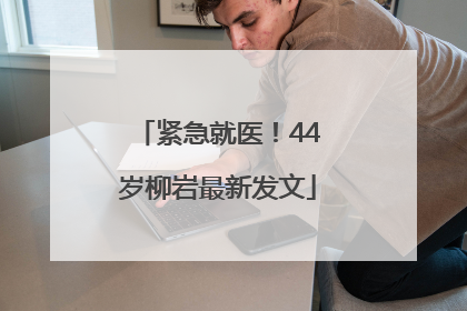紧急就医！44岁柳岩最新发文