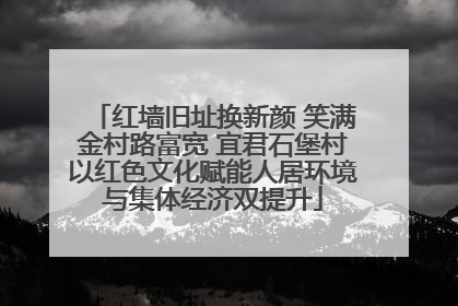 红墙旧址换新颜 笑满金村路富宽 宜君石堡村以红色文化赋能人居环境与集体经济双提升