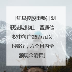 红星控股重整计划获法院批准：普通债权中每户25万元以下部分，六个月内全额现金清偿