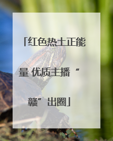 红色热土正能量 优质主播“赣”出圈