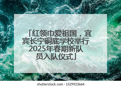 红领巾爱祖国，宜宾长宁硐底学校举行2025年春期新队员入队仪式