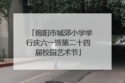 绵阳市城郊小学举行庆六一暨第二十四届校园艺术节