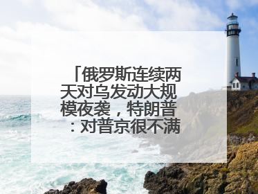 俄罗斯连续两天对乌发动大规模夜袭，特朗普：对普京很不满，会考虑制裁