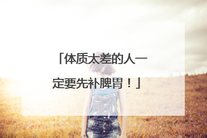 体质太差的人一定要先补脾胃！