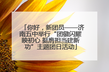 你好，新团员——济南五中举行“团徽闪耀映初心 挺膺担当建新功”主题团日活动