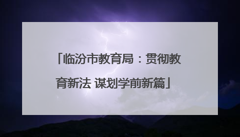 临汾市教育局：贯彻教育新法 谋划学前新篇