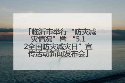 临沂市举行“防灾减灾情况”暨 “5.12全国防灾减灾日”宣传活动新闻发布会