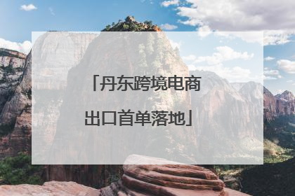 丹东跨境电商出口首单落地