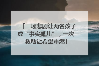 一场悲剧让两名孩子成“事实孤儿”，一次救助让希望重燃