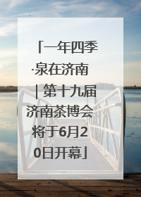 一年四季·泉在济南｜第十九届济南茶博会将于6月20日开幕