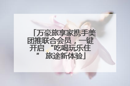 万豪旅享家携手美团推联合会员，一键开启 “吃喝玩乐住” 旅途新体验